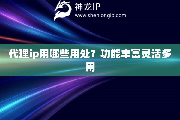 代理ip用哪些用處？功能豐富靈活多用