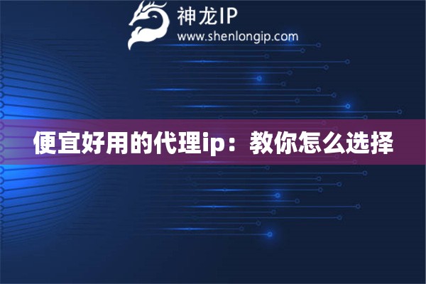便宜好用的代理ip：教你怎么選擇