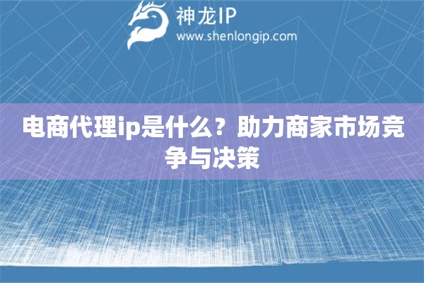 電商代理ip是什么？助力商家市場競爭與決策