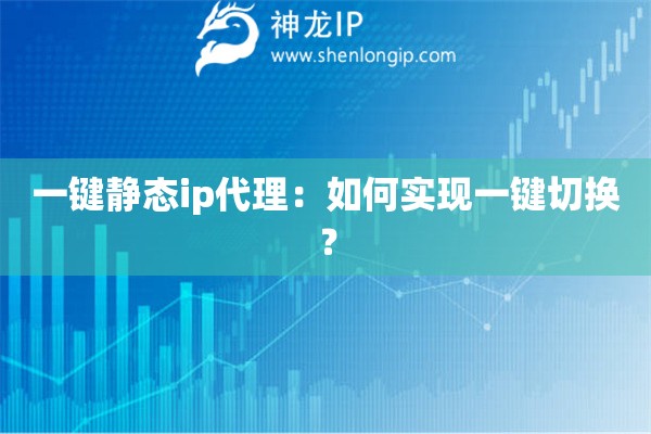 一鍵靜態ip代理：如何實現一鍵切換？