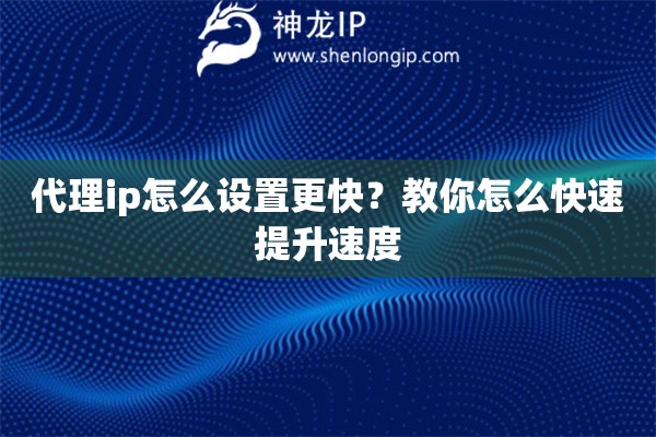 代理ip怎么設(shè)置更快？教你怎么快速提升速度