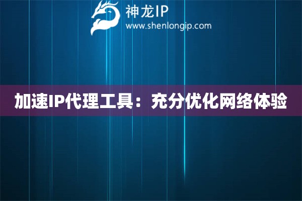 加速IP代理工具：充分優化網絡體驗