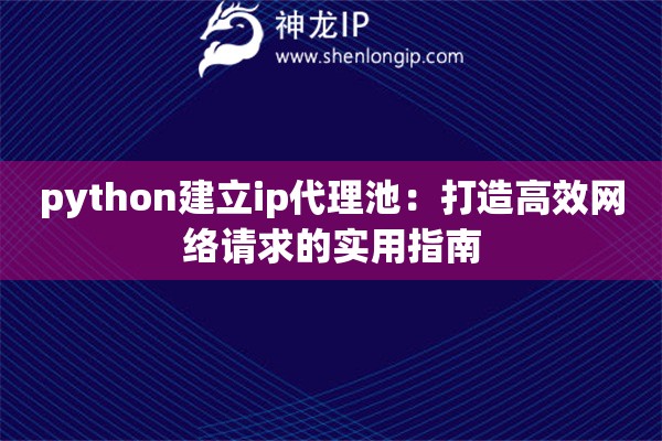 python建立ip代理池：打造高效網(wǎng)絡(luò)請(qǐng)求的實(shí)用指南
