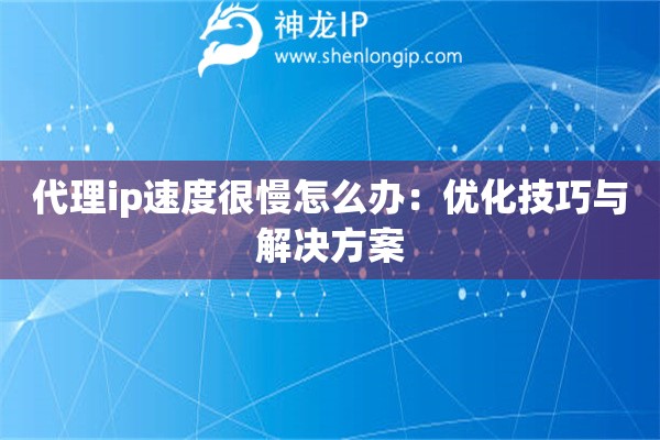 代理ip速度很慢怎么辦：優化技巧與解決方案