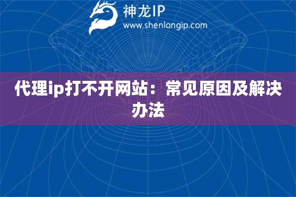 代理ip打不開網(wǎng)站：常見原因及解決辦法