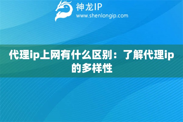 代理ip上網有什么區別：了解代理ip的多樣性