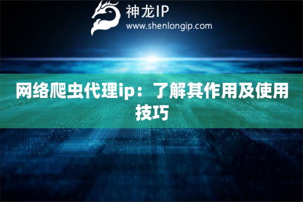 網(wǎng)絡(luò)爬蟲代理ip：了解其作用及使用技巧