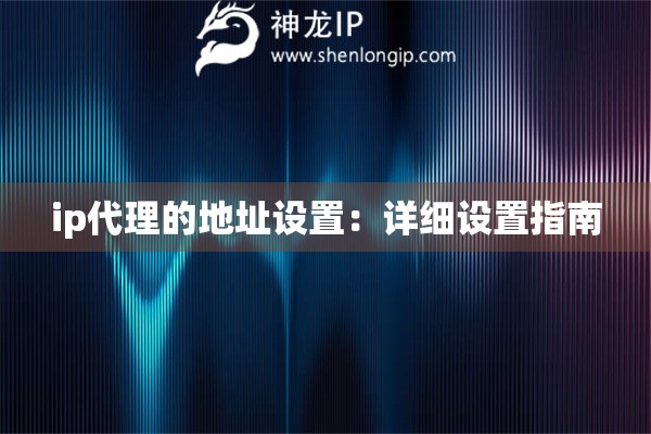 ip代理的地址設置：詳細設置指南