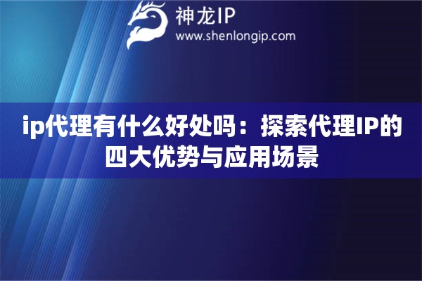 ip代理有什么好處嗎：探索代理IP的四大優勢與應用場景