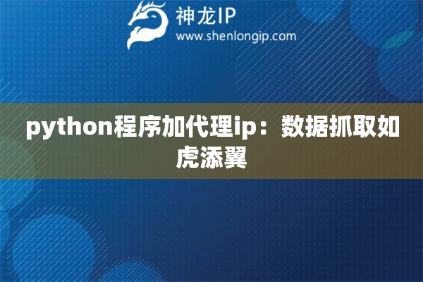 python程序加代理ip：數(shù)據(jù)抓取如虎添翼