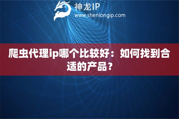 爬蟲代理ip哪個比較好：如何找到合適的產(chǎn)品？