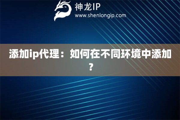 添加ip代理：如何在不同環境中添加？