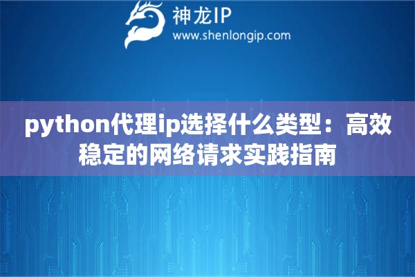 python代理ip選擇什么類型：高效穩(wěn)定的網(wǎng)絡(luò)請(qǐng)求實(shí)踐指南