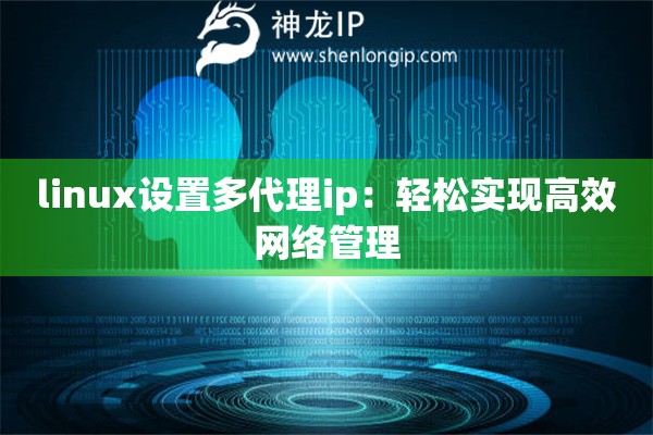 linux設(shè)置多代理ip：輕松實(shí)現(xiàn)高效網(wǎng)絡(luò)管理