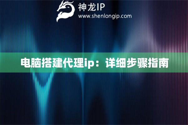 電腦搭建代理ip：詳細(xì)步驟指南