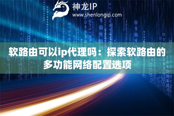 軟路由可以ip代理嗎：探索軟路由的多功能網(wǎng)絡(luò)配置選項(xiàng)