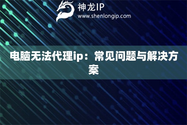 電腦無法代理ip：常見問題與解決方案
