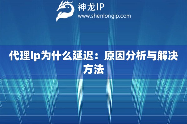 代理ip為什么延遲：原因分析與解決方法