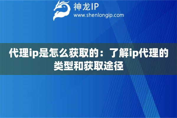 代理ip是怎么獲取的：了解ip代理的類型和獲取途徑