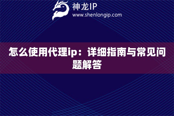 怎么使用代理ip：詳細指南與常見問題解答