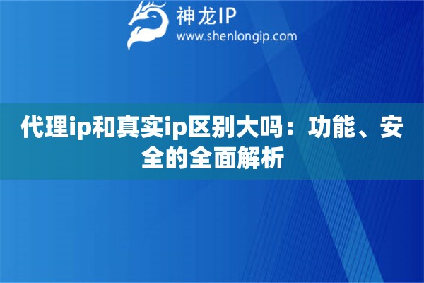 代理ip和真實ip區別大嗎：功能、安全的全面解析